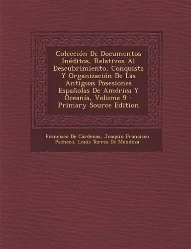 Coleccion de Documentos Ineditos, Relativos Al Descubrimiento, Conquista y Organizacion de Las Antiguas Posesiones Espanolas de America y Oceania, Vol: (Spanish)