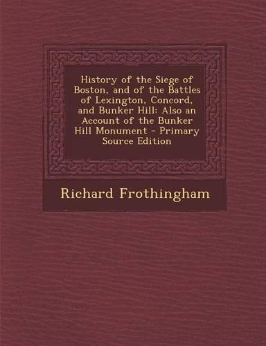 History of the Siege of Boston, and of the Battles of Lexington, Concord, and Bunker Hill: Also an Account of the Bunker Hill Monument(English)