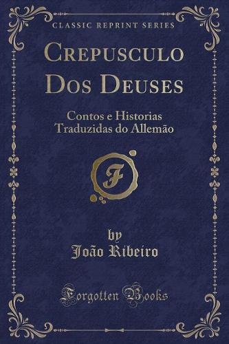 Crepusculo Dos Deuses: Contos e Historias Traduzidas do Allemão (Classic Reprint)