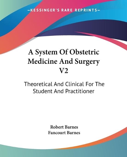 A System Of Obstetric Medicine And Surgery V2: Theoretical And Clinical For The Student And Practitioner(English)
