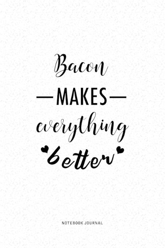 Bacon Makes Everything Better: A 6 x 9 Inch Journal Diary Notebook With A Bold Text Font Slogan On A Matte Cover and 120 Blank Lined Pages