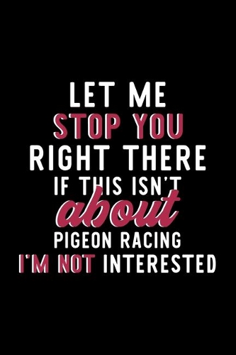 Let Me Stop You Right There If This Isn't About Pigeon Racing I'm Not Interested
