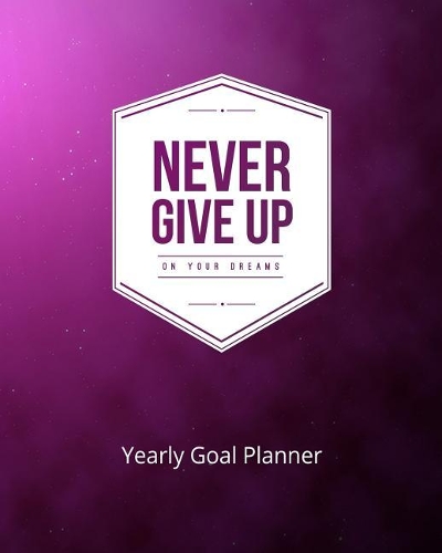 Never Give Up on Your Dreams Yearly Goal Planner: Goal Setting to Live a Life of Freedom, Discover How to Turn Your Dreams Into Reality(3 Never Give Up on Your Dreams (Goal Planner))