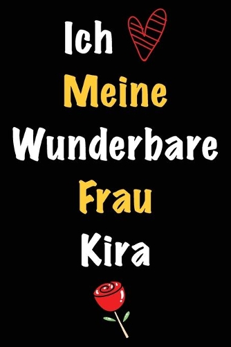 Ich Liebe Meine Wunderbare Frau Kira: Geschenk für die Frau Kira von ihrem Ehemann - Geburtstagsgeschenk, Weihnachtsgeschenk oder Valentinstag für eine Frau Kira Namens - Füllen Sie das 