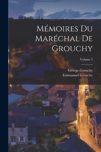 Mémoires Du Maréchal De Grouchy; Volume 5