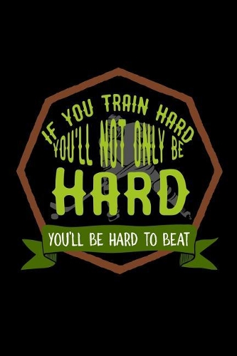 If you train hard, you'll not only be hard. You'll be hard to beat