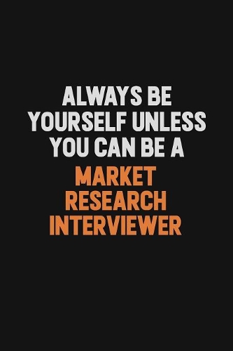 Always Be Yourself Unless You Can Be A Market Research Interviewer