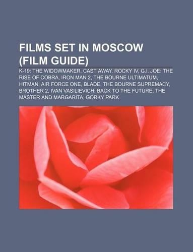 Films Set in Moscow (Film Guide): K-19: The Widowmaker, Cast Away, Rocky IV, G.I. Joe: The Rise of Cobra, Iron Man 2, the Bourne Ultimatum(English)