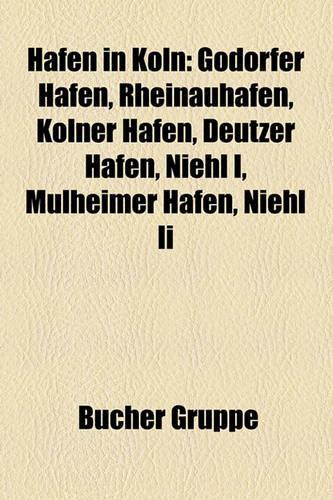 Hafen in Koln: Godorfer Hafen, Rheinauhafen, Kolner Hafen, Deutzer Hafen, Niehl I, Mulheimer Hafen, Niehl II(German)