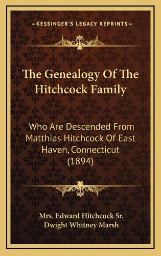 The Genealogy Of The Hitchcock Family: Who Are Descended From Matthias Hitchcock Of East Haven, Connecticut (1894)(English)