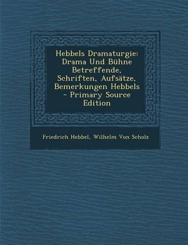 Hebbels Dramaturgie: Drama Und Buhne Betreffende, Schriften, Aufsatze, Bemerkungen Hebbels(German)