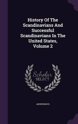 History of the Scandinavians and Successful Scandinavians in the United States, Volume 2
