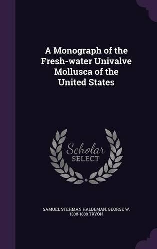 A Monograph of the Fresh-water Univalve Mollusca of the United States