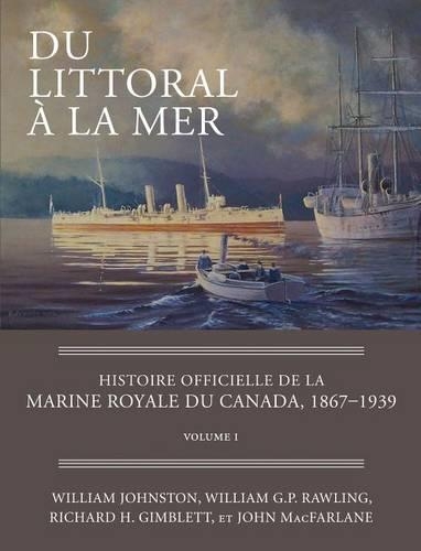 Du Littoral À La Mer: Histoire Officielle de la Marine Royale Du Canada, 1867-1939, Volume I