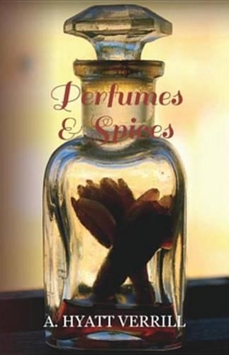 Perfumes and Spices: Including an Account of Soaps and Cosmetics - The Story of the History, Source, Preparation, and Use of the Spices, Perfumes, Soaps, and Cosmetics W