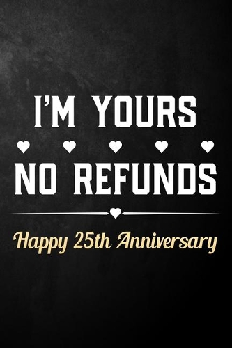 I'm Yours No Refunds Happy 25th Anniversary: Funny 25th Wedding Anniversary Journal / Notebook / Hilarious 25 Years Together Gift ( 6 x 9 - 120 Blank Lined Pages )