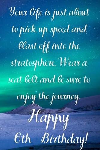 Your Life Is About To Pick Up Speed And Blast Off Into The Stratosphere. Happy 6th Birthday!