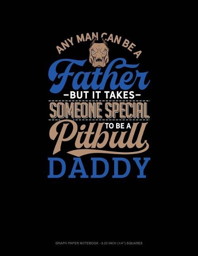 Any Man Can Be a Father But It Takes Someone Special to Be a Pitbull Daddy: Graph Paper Notebook - 0.25 Inch (1/4) Squares