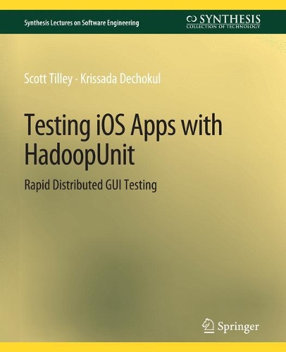 Testing iOS Apps with HadoopUnit: Rapid Distributed GUI Testing(Synthesis Lectures on Software Engineering)