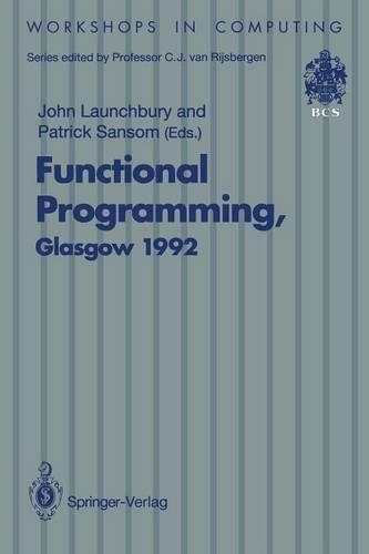 Functional Programming, Glasgow 1992: Proceedings of the 1992 Glasgow Workshop on Functional Programming, Ayr, Scotland, 6–8 July 1992(Workshops in Computing)