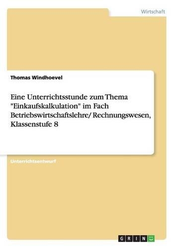 Eine Unterrichtsstunde zum Thema "Einkaufskalkulation" im Fach Betriebswirtschaftslehre/ Rechnungswesen, Klassenstufe 8: (German)