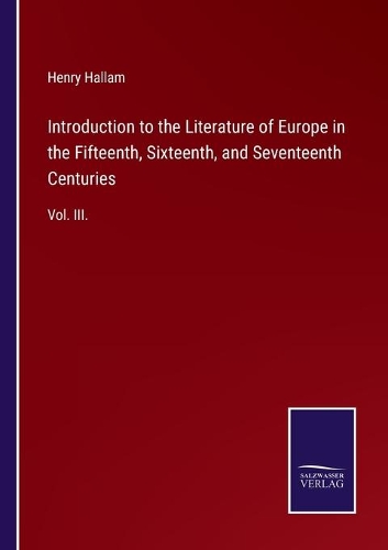Introduction to the Literature of Europe in the Fifteenth, Sixteenth, and Seventeenth Centuries: Vol. III.