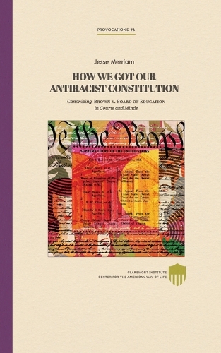 How We Got Our Antiracist Constitution: Canonizing Brown v. Board of Education in Courts and Minds(Claremont Provocations Monograph)