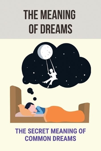 The Meaning Of Dreams: The Secret Meaning Of Common Dreams: Analyzing Dreams