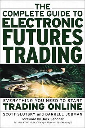 The Complete Guide to Electronic Trading Futures: Everything You Need to Kow to Start Trading Online