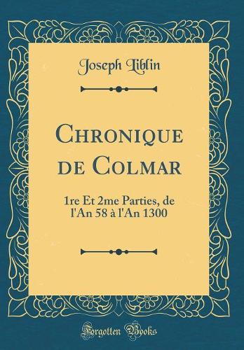 Chronique de Colmar: 1re Et 2me Parties, de l'An 58 à l'An 1300 (Classic Reprint)