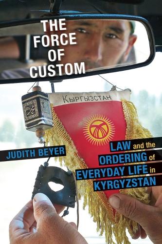 Force of Custom, The: Law and the Ordering of Everyday Life in Kyrgyzstan(Central Eurasia in Context)