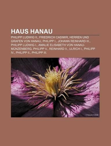 Haus Hanau: Philipp Ludwig II., Friedrich Casimir, Herren Und Grafen Von Hanau, Philipp I., Johann Reinhard III., Philipp Ludwig I.(German)