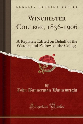 Winchester College, 1836-1906: A Register; Edited on Behalf of the Warden and Fellows of the College (Classic Reprint)