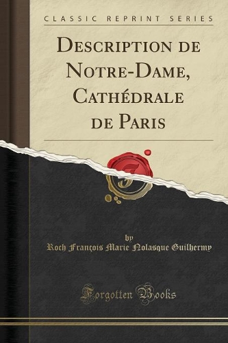 Description de Notre-Dame, Cathédrale de Paris (Classic Reprint)