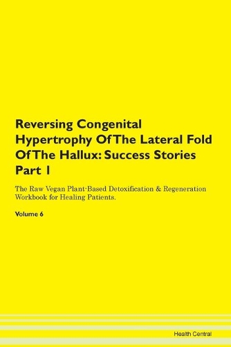 Reversing Congenital Hypertrophy Of The Lateral Fold Of The Hallux: Success Stories Part 1 The Raw Vegan Plant-Based Detoxification & Regeneration Workbook for Healing Patients. Volume 6