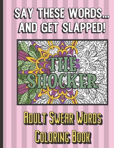 The Shocker: Say These Words And Get Slapped. Adult Swear Words Coloring Book: Horrible Cuss and Bad Words to Color In and Pass the Time. Fun Gift for Grown Ups.