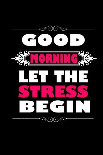 Good Morning. Let The Stress Begin