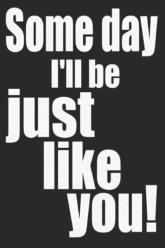 Some Day I'll Be Just Like You!