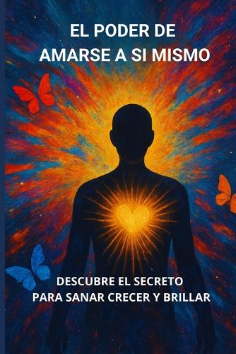 El Poder de Amarse Asi Mismo: Descubre El Secreto Para Sanar Crecer Y Brillar