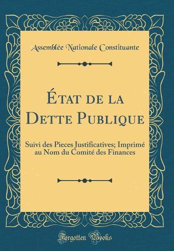 État de la Dette Publique: Suivi des Pieces Justificatives; Imprimé au Nom du Comité des Finances (Classic Reprint)