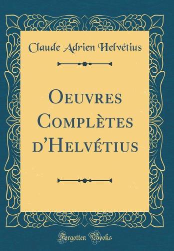 Oeuvres Complètes d'Helvétius (Classic Reprint)