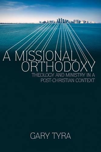 A Missional Orthodoxy: Theology and Ministry in a Post-Christian Context