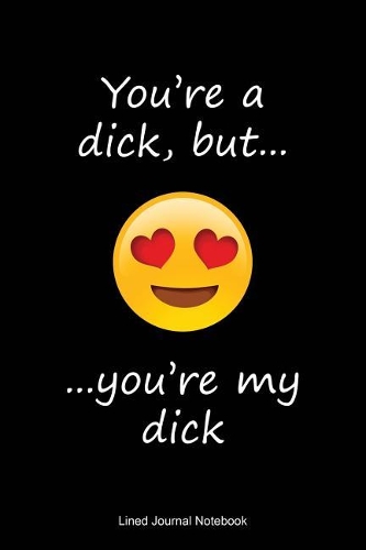 You're A Dick, But You're My Dick!: Paperback funny notebook with 120 lined pages 6" x 9".