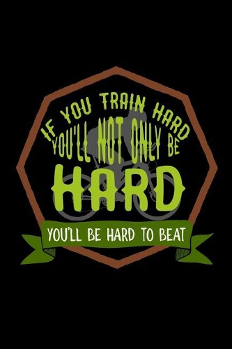 If you train hard, you'll not only be hard. You'll be hard to beat