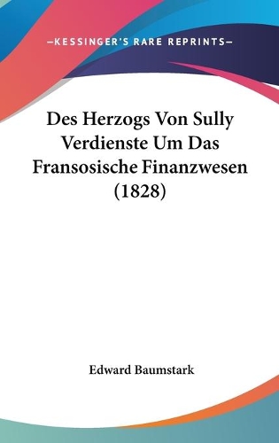 Des Herzogs Von Sully Verdienste Um Das Fransosische Finanzwesen (1828)