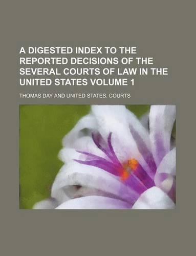 A Digested Index to the Reported Decisions of the Several Courts of Law in the United States Volume 1