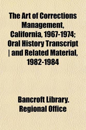 The Art of Corrections Management, California, 1967-1974; Oral History Transcript - And Related Material, 1982-1984