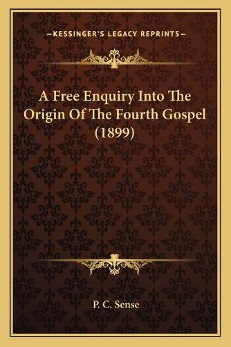 A Free Enquiry Into The Origin Of The Fourth Gospel (1899)