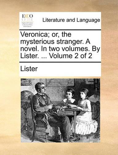 Veronica; Or, the Mysterious Stranger. a Novel. in Two Volumes. by Lister. ... Volume 2 of 2: (English)