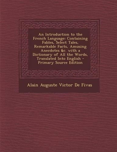 An Introduction to the French Language: Containing Fables, Select Tales, Remarkable Facts, Amusing Anecdotes &C. with a Dictionary of All the Words, Translated Into English(English)